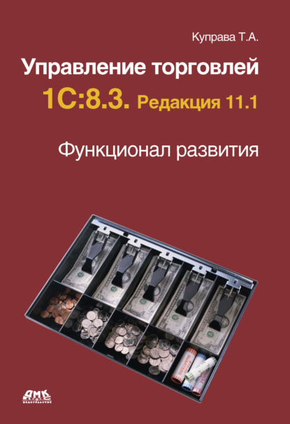 Т. А. Куправа — Управление торговлей 1С:8.3. Редакция 11.1. Функционал развития