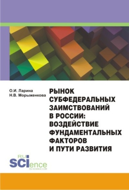 О. И. Ларина — Рынок субфедеральных заимствований в России: воздействие фундаментальных факторов и пути развития. (Аспирантура, Бакалавриат). Монография.