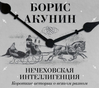 Аудиокнига «Нечеховская интеллигенция. Короткие истории о всяком разном», Борис Акунин