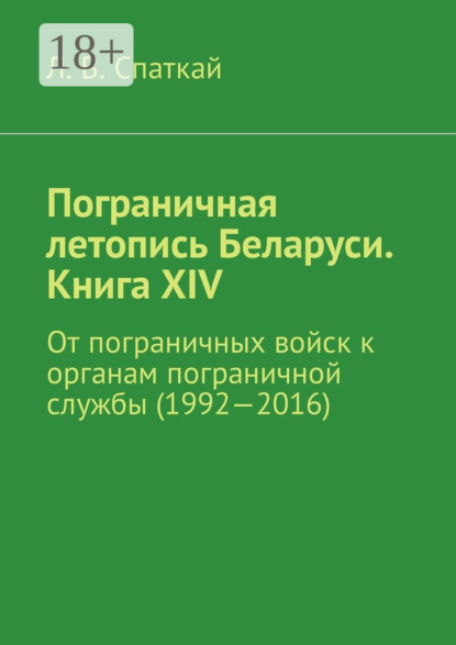 Л. В. Спаткай — Пограничная летопись Беларуси. Книга XIV. От пограничных войск к органам пограничной службы (1992—2016)