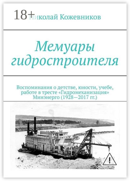 

Мемуары гидростроителя. Воспоминания о детстве, юности, учебе, работе в тресте «Гидромеханизация» Минэнерго (1928—2017 гг.)