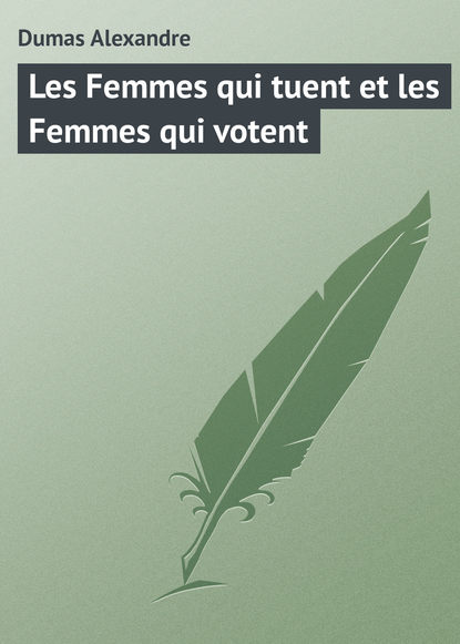 Александр Дюма — Les Femmes qui tuent et les Femmes qui votent