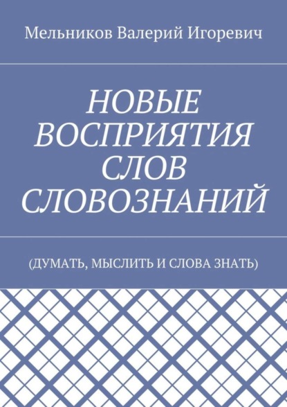 НОВЫЕ ВОСПРИЯТИЯ СЛОВ СЛОВОЗНАНИЙ. (ДУМАТЬ, МЫСЛИТЬ И СЛОВА ЗНАТЬ)