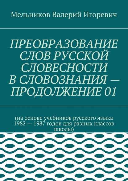 ПРЕОБРАЗОВАНИЕ СЛОВ РУССКОЙ СЛОВЕСНОСТИ В СЛОВОЗНАНИЯ – ПРОДОЛЖЕНИЕ 01