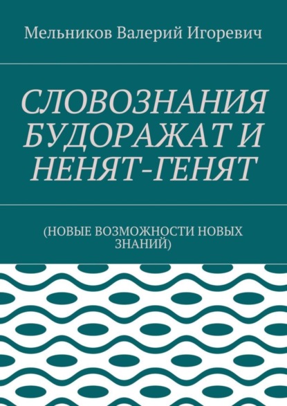 СЛОВОЗНАНИЯ БУДОРАЖАТ И НЕНЯТ-ГЕНЯТ. (НОВЫЕ ВОЗМОЖНОСТИ НОВЫХ ЗНАНИЙ)