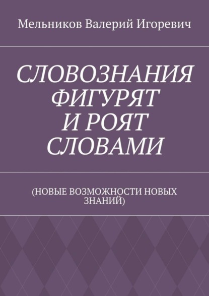 СЛОВОЗНАНИЯ ФИГУРЯТ И РОЯТ СЛОВАМИ. (НОВЫЕ ВОЗМОЖНОСТИ НОВЫХ ЗНАНИЙ)