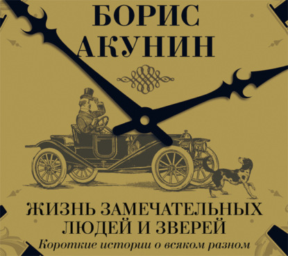 Аудиокнига «Жизнь замечательных людей и зверей. Короткие истории о всяком разном», Борис Акунин