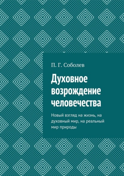 

Духовное возрождение человечества. Новый взгляд на жизнь, на духовный мир, на реальный мир природы