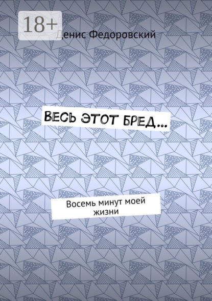 

Весь этот бред… Восемь минут моей жизни