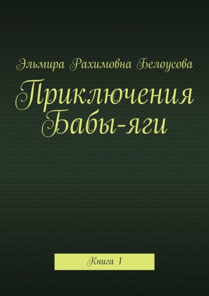 Эльмира Рахимовна Белоусова — Приключения Бабы-яги. Книга 1