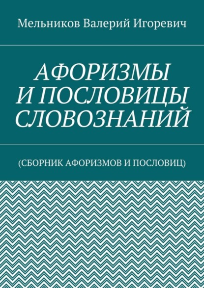 АФОРИЗМЫ И ПОСЛОВИЦЫ СЛОВОЗНАНИЙ. (СБОРНИК АФОРИЗМОВ И ПОСЛОВИЦ)