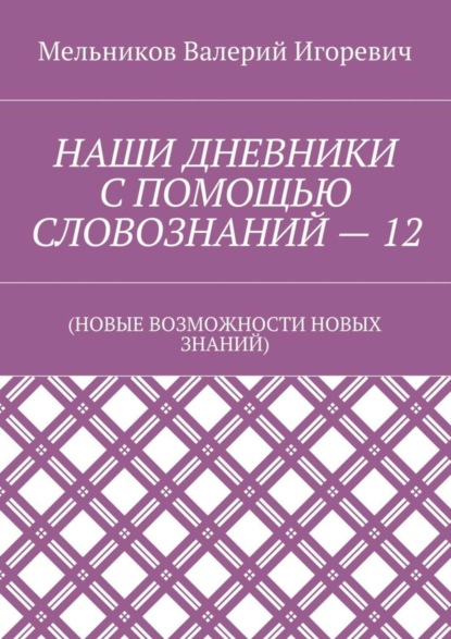 НАШИ ДНЕВНИКИ С ПОМОЩЬЮ СЛОВОЗНАНИЙ – 12. (НОВЫЕ ВОЗМОЖНОСТИ НОВЫХ ЗНАНИЙ)