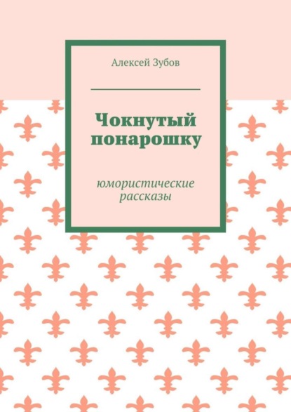 Алексей Зубов — Чокнутый понарошку. Юмористические рассказы