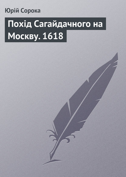 Юрий Сорока — Похід Сагайдачного на Москву. 1618