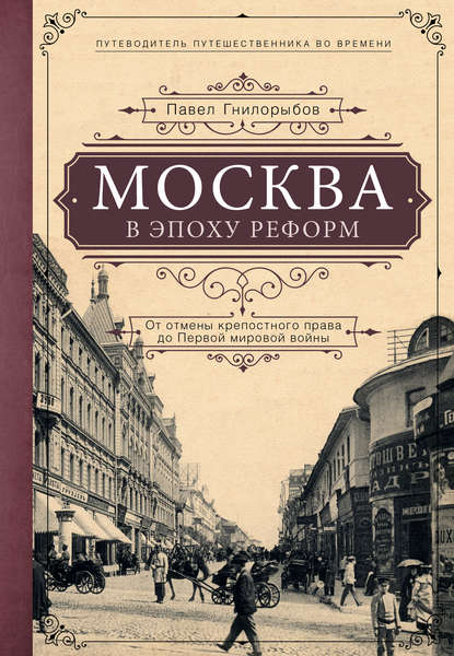 Павел Гнилорыбов — Москва в эпоху реформ. От отмены крепостного права до Первой мировой войны