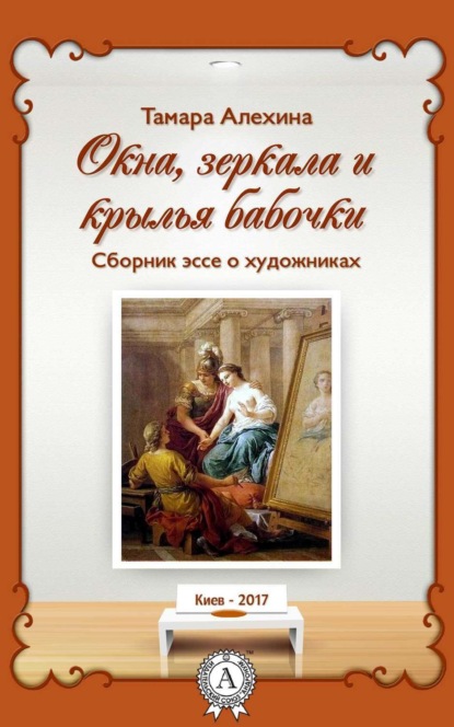 Тамара Алехина — Окна, зеркала и крылья бабочки. Сборник эссе о художниках