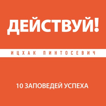 Ицхак Пинтосевич — Действуй! 10 заповедей успеха