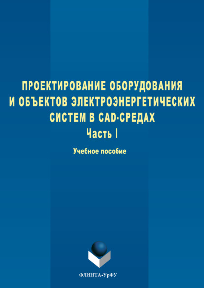 Александрович Степан Дмитриев: Проектирование оборудования и объектов электроэнергетических систем в CAD-средах. Часть I
