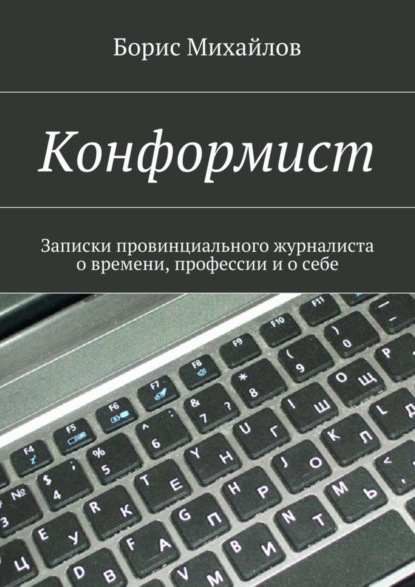 Конформист. Записки провинциального журналиста о времени, профессии и о себе