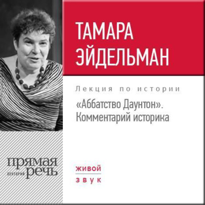 Тамара Эйдельман — Лекция «"Аббатство Даунтон" Комментарий историка»