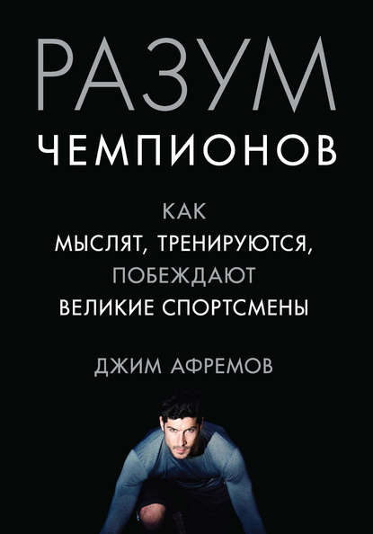 Разум чемпионов. Как мыслят, тренируются и побеждают великие спортсмены