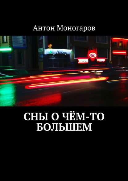 Антон Моногаров — Сны о чём-то большем. Сборник рассказов