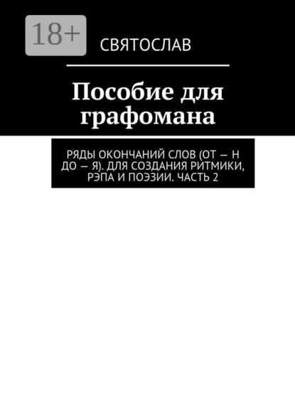 

Пособие для графомана. Ряды окончаний слов (от – Н до – Я). Для создания ритмики, рэпа и поэзии. Часть 2