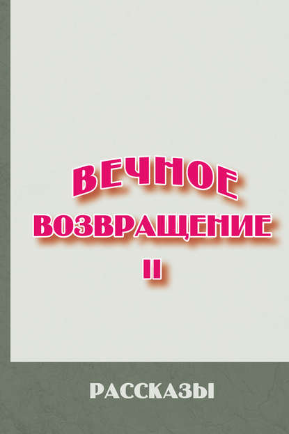 

Вечное возвращение. Книга 2: Рассказы