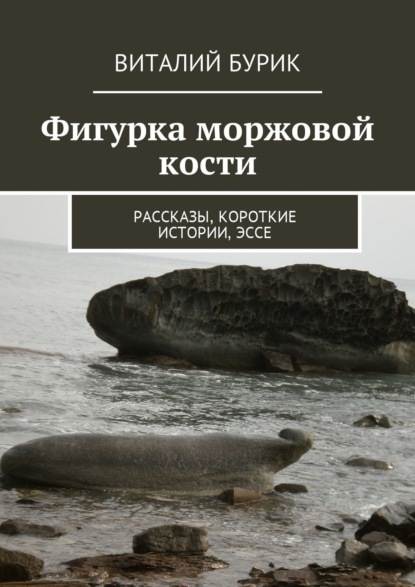 Виталий Бурик — Фигурка моржовой кости. Рассказы, короткие истории, эссе