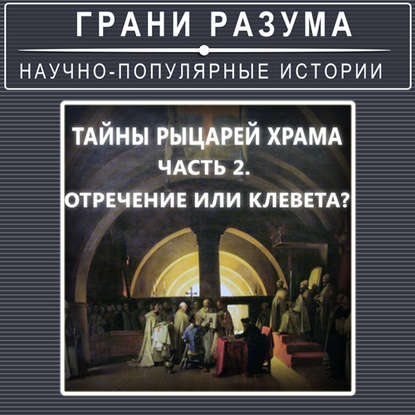 Тайны рыцарей Храма. Часть 2. Отречение или клевета?