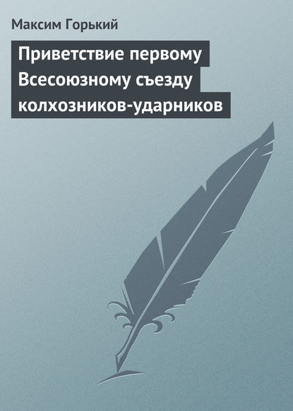 Максим Горький — Приветствие первому Всесоюзному съезду колхозников-ударников