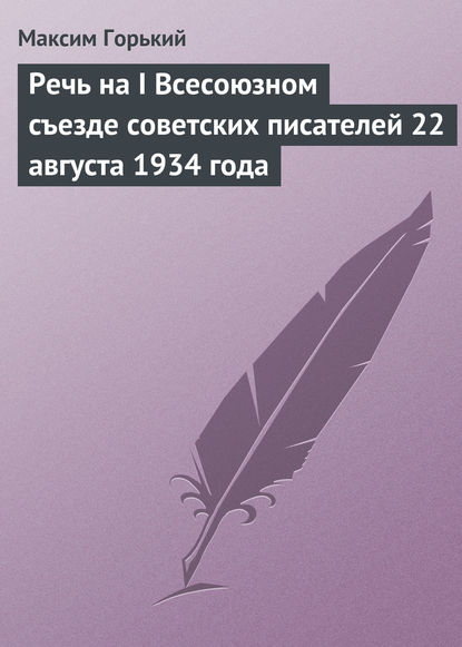 Максим Горький — Речь на I Всесоюзном съезде советских писателей 22 августа 1934 года