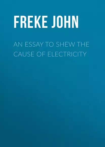 An Essay to Shew the Cause of Electricity
