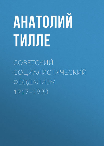 Анатолий Тилле — Советский социалистический феодализм 1917–1990