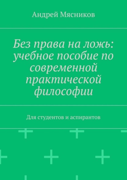 

Без права на ложь: учебное пособие по современной практической философии. Для студентов и аспирантов