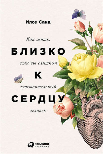 Илсе Санд — Близко к сердцу: Как жить, если вы слишком чувствительный человек