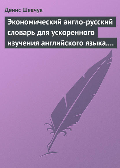 Денис Шевчук — Экономический англо-русский словарь для ускоренного изучения английского языка. Часть 2 (2000 слов)