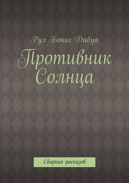 Рул Бонне Дибуа — Противник Солнца. Сборник расказов