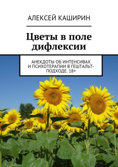 Алексей Владимирович Каширин — Цветы в поле дифлексии. Анекдоты об интенсивах и психотерапии в гештальт-подходе. 18+