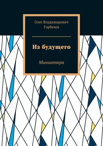 Олег Владимирович Горбачев — Из будущего. Миниатюра