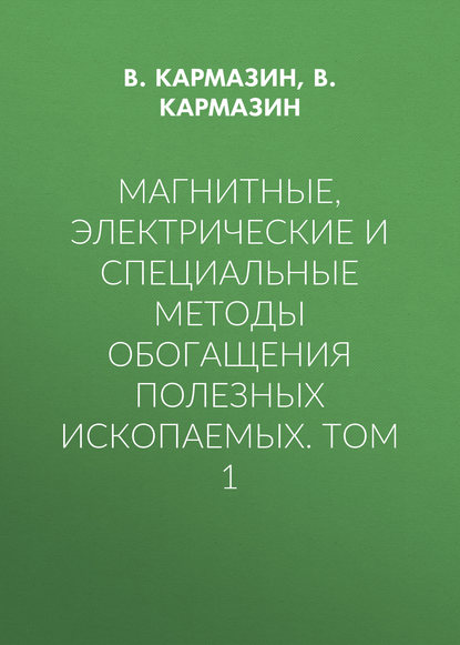Магнитные, электрические и специальные методы обогащения полезных ископаемых. Том 1