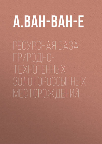 А. Ван-Ван-Е — Ресурсная база природно-техногенных золотороссыпных месторождений