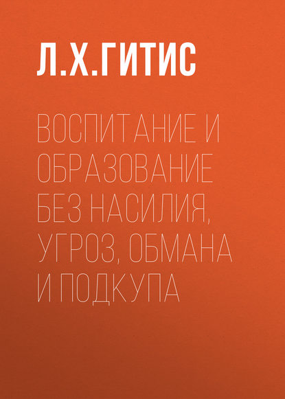 Л. Х. Гитис — Воспитание и образование без насилия, угроз, обмана и подкупа