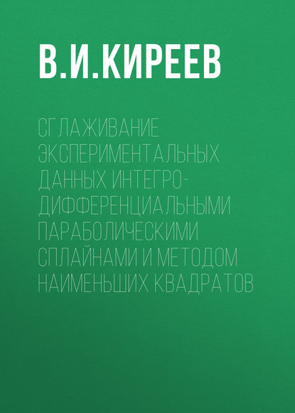 В. И. Киреев — Сглаживание экспериментальных данных интегро-дифференциальными параболическими сплайнами и методом наименьших квадратов