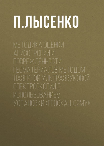 

Методика оценки анизотропии и повреждённости геоматериалов методом лазерной ультразвуковой спектроскопии с использованием установки «Геоскан-02МУ»