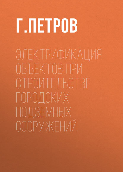 Г. Петров — Электрификация объектов при строительстве городских подземных сооружений