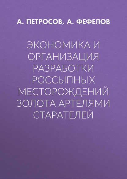 А. Петросов — Экономика и организация разработки россыпных месторождений золота артелями старателей