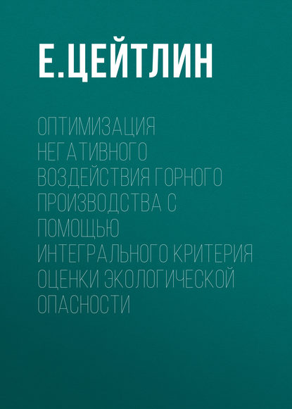 Е. Цейтлин — Оптимизация негативного воздействия горного производства с помощью интегрального критерия оценки экологической опасности