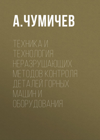 А. Чумичев — Техника и технология неразрушающих методов контроля деталей горных машин и оборудования