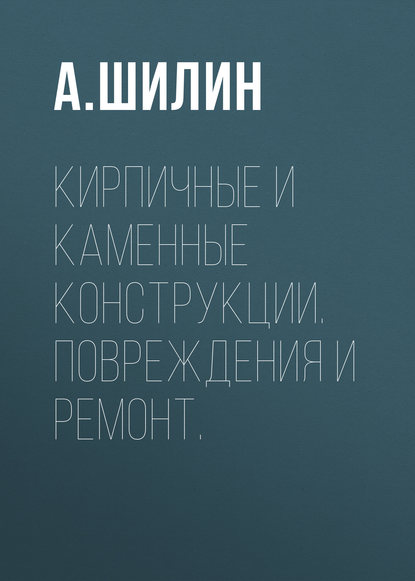 А. Шилин — Кирпичные и каменные конструкции. Повреждения и ремонт.